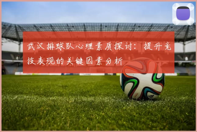 武汉排球队心理素质探讨：提升竞技表现的关键因素分析