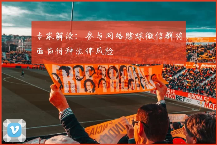 专家解读:参与网络赌球微信群将面临何种法律风险