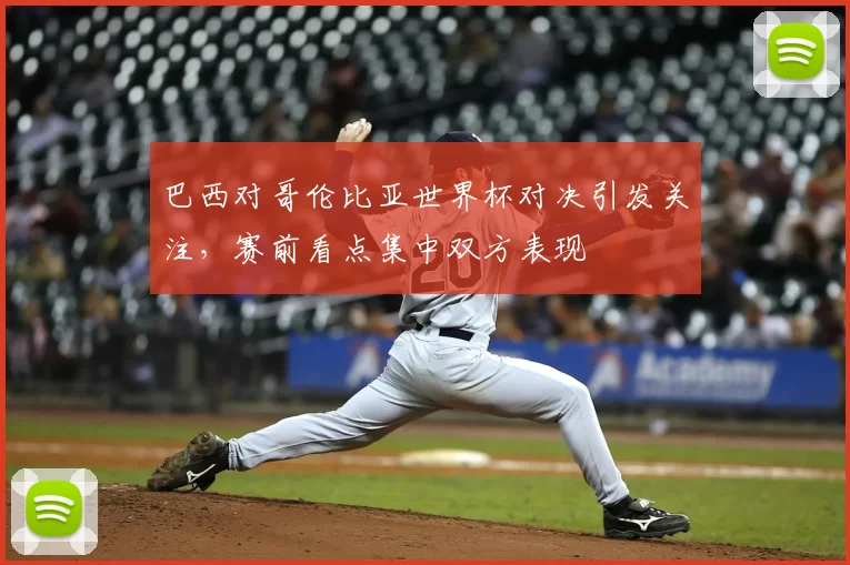 巴西对哥伦比亚世界杯对决引发关注,赛前看点集中双方表现
