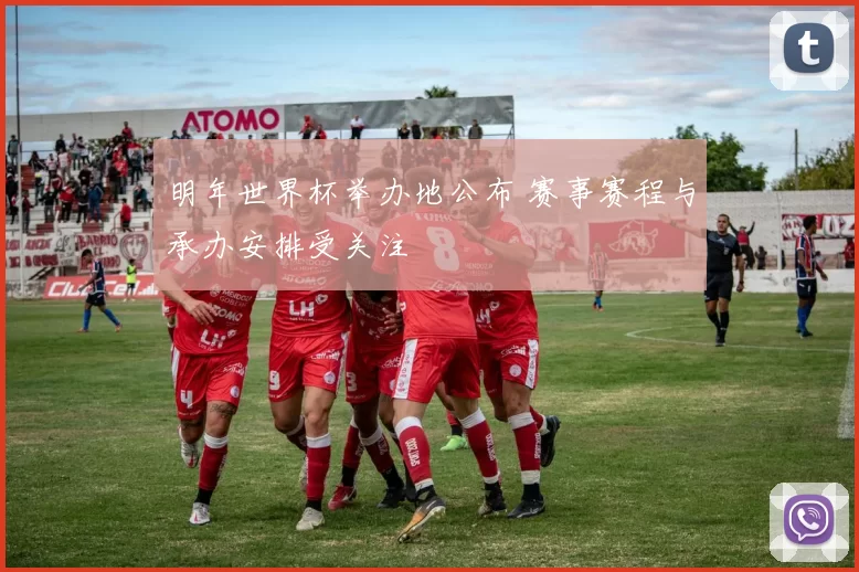 明年世界杯举办地公布 赛事赛程与承办安排受关注