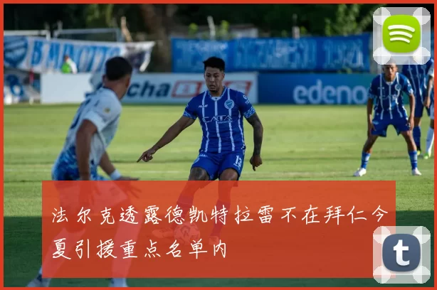 法尔克透露德凯特拉雷不在拜仁今夏引援重点名单内