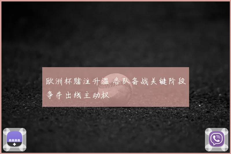 欧洲杯赌注升温 各队备战关键阶段争夺出线主动权