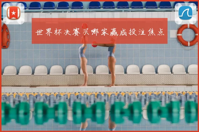 世界杯决赛买哪家赢成投注焦点
