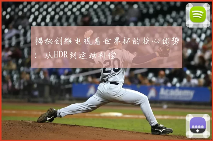 揭秘创维电视看世界杯的核心优势:从HDR到运动补偿