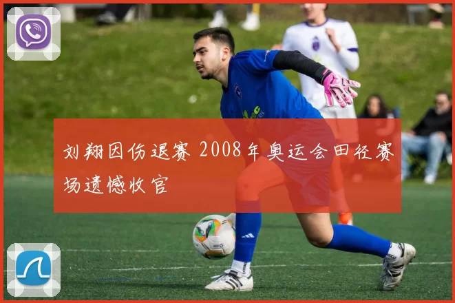 刘翔因伤退赛 2008年奥运会田径赛场遗憾收官