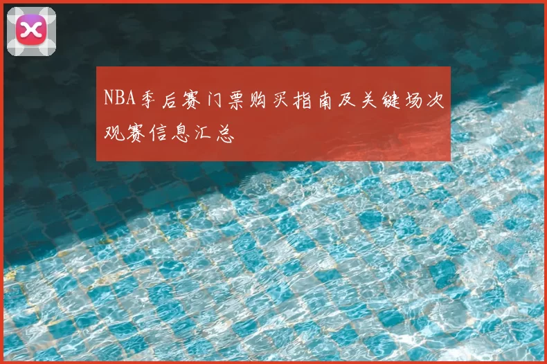 NBA季后赛门票购买指南及关键场次观赛信息汇总