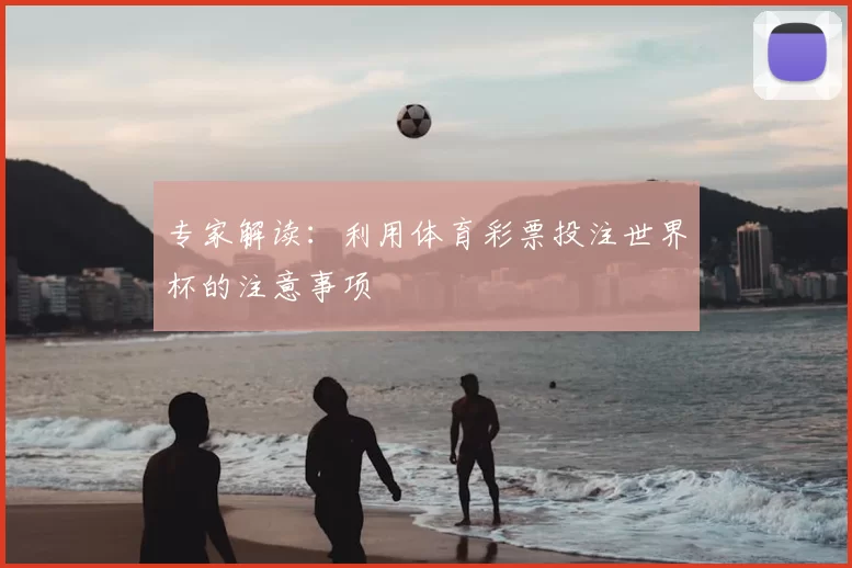专家解读:利用体育彩票投注世界杯的注意事项