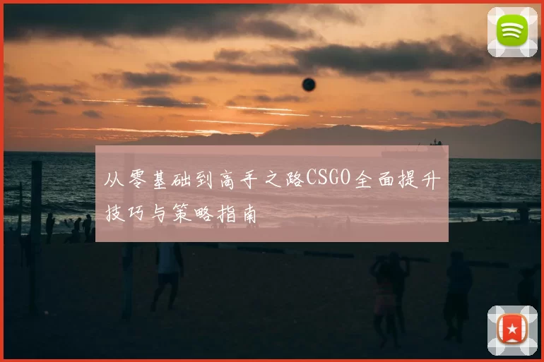 从零基础到高手之路CSGO全面提升技巧与策略指南