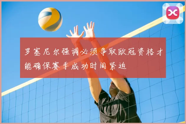 罗塞尼尔强调必须争取欧冠资格才能确保赛季成功时间紧迫