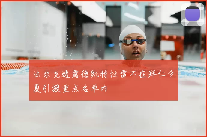 法尔克透露德凯特拉雷不在拜仁今夏引援重点名单内