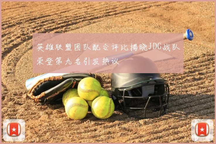 英雄联盟团队配合评比揭晓JDG战队荣登第九名引发热议