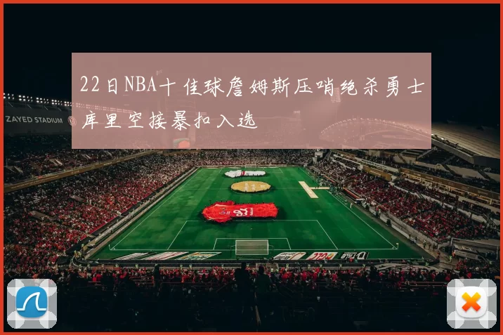 22日NBA十佳球詹姆斯压哨绝杀勇士库里空接暴扣入选