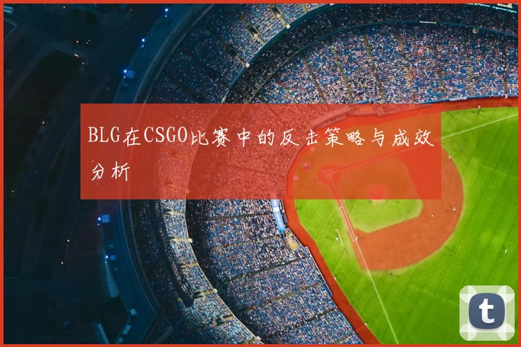 BLG在CSGO比赛中的反击策略与成效分析
