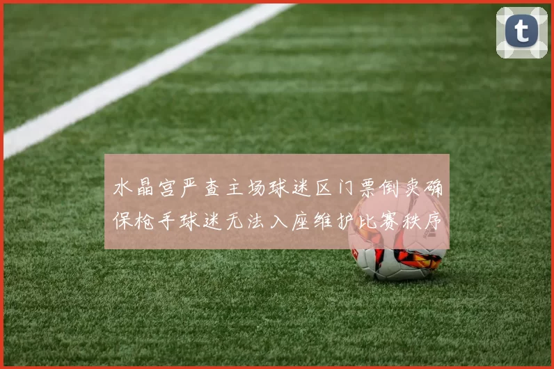 水晶宫严查主场球迷区门票倒卖确保枪手球迷无法入座维护比赛秩序