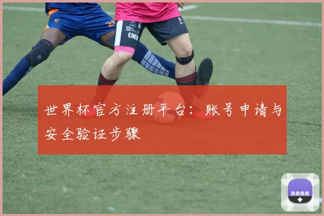 世界杯官方注册平台：账号申请与安全验证步骤