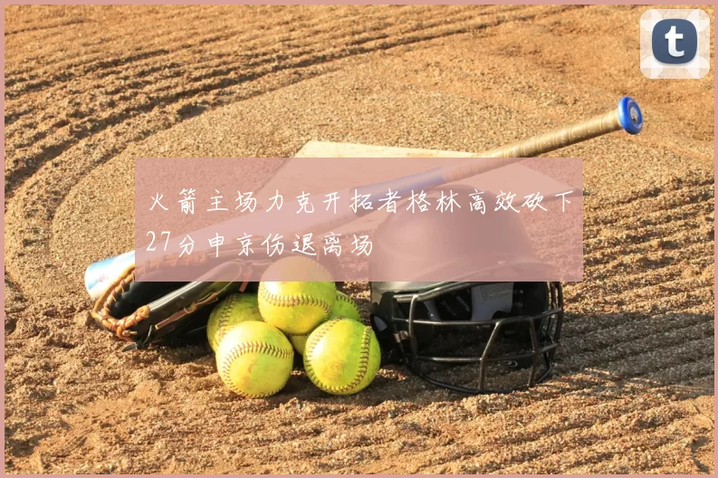 火箭主场力克开拓者格林高效砍下27分申京伤退离场