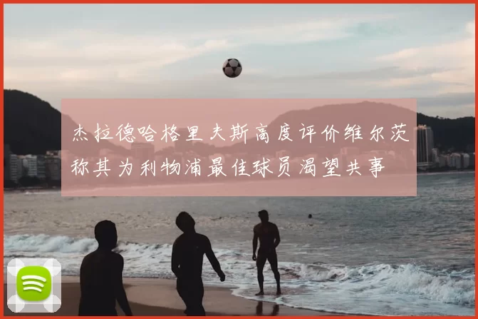 杰拉德哈格里夫斯高度评价维尔茨称其为利物浦最佳球员渴望共事