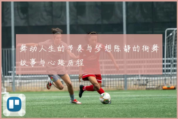 舞动人生的节奏与梦想陈静的街舞故事与心路历程