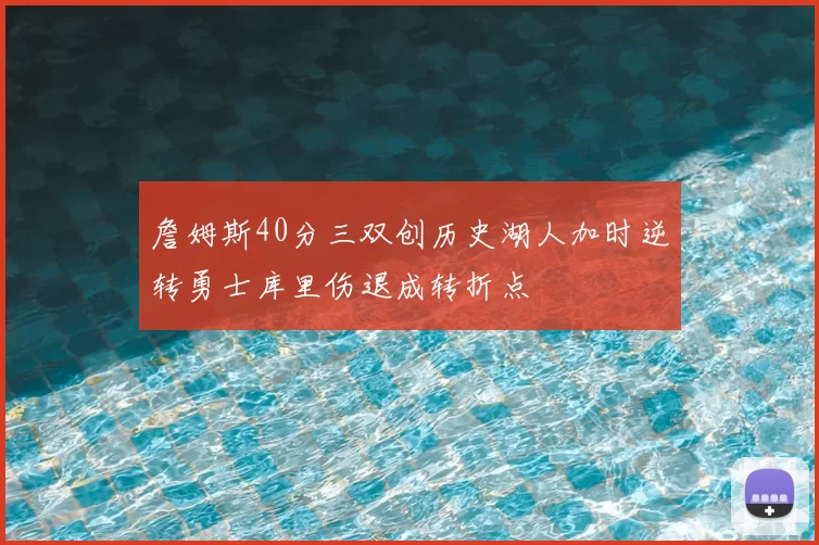 詹姆斯40分三双创历史湖人加时逆转勇士库里伤退成转折点