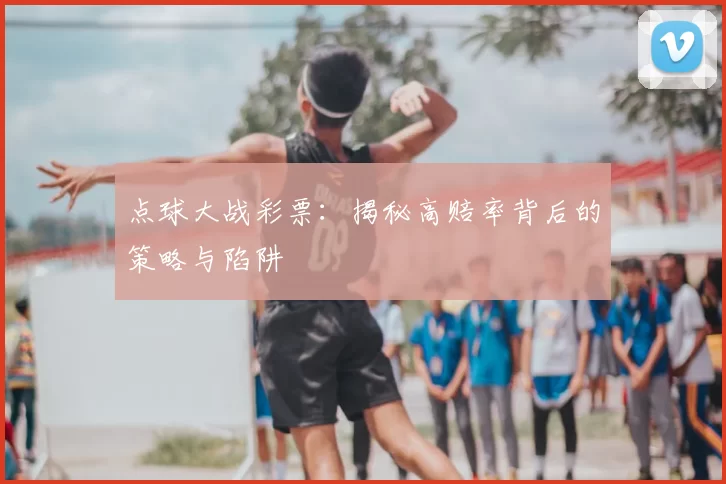 点球大战彩票：揭秘高赔率背后的策略与陷阱