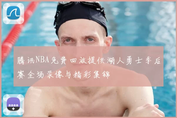 腾讯NBA免费回放提供湖人勇士季后赛全场录像与精彩集锦