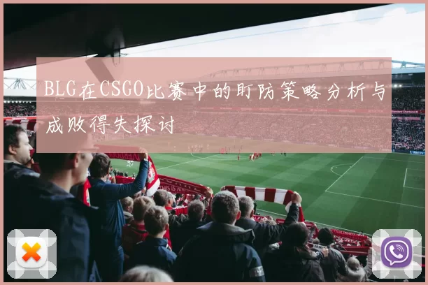 BLG在CSGO比赛中的盯防策略分析与成败得失探讨