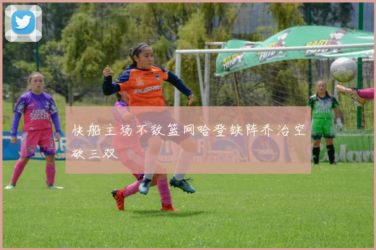 快船主场不敌篮网哈登缺阵乔治空砍三双