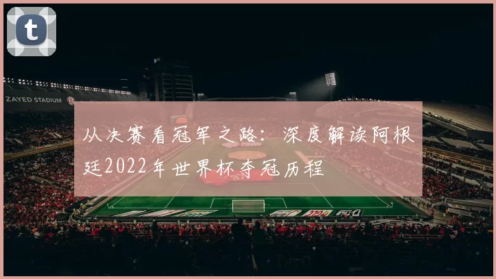 从决赛看冠军之路：深度解读阿根廷2022年世界杯夺冠历程