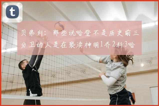 贝弗利:那些说哈登不是历史前三分卫的人是在亵渎神明1乔2科3哈
