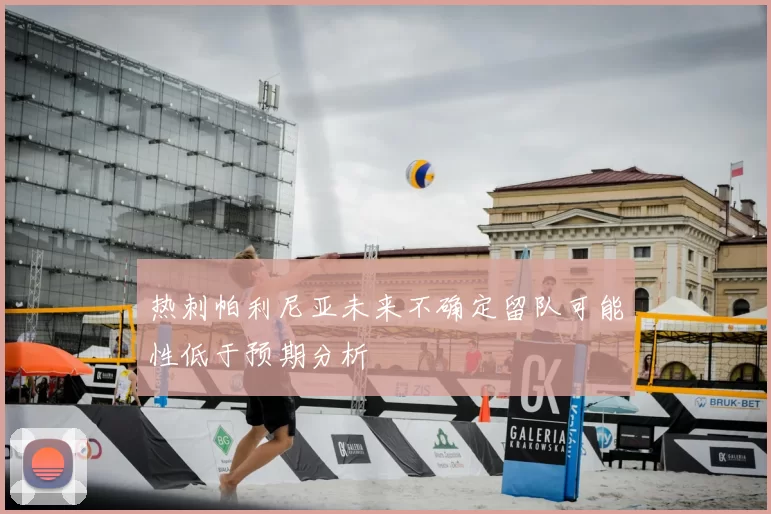热刺帕利尼亚未来不确定留队可能性低于预期分析