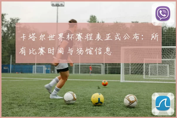 卡塔尔世界杯赛程表正式公布:所有比赛时间与场馆信息