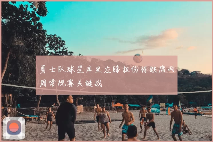 勇士队球星库里左膝扭伤将缺席两周常规赛关键战