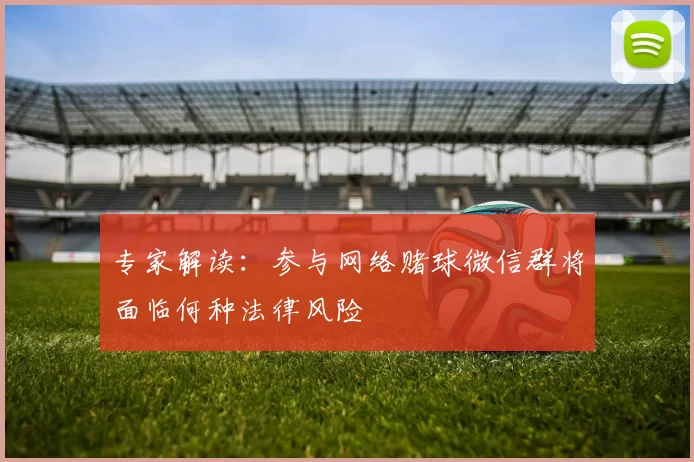 专家解读:参与网络赌球微信群将面临何种法律风险