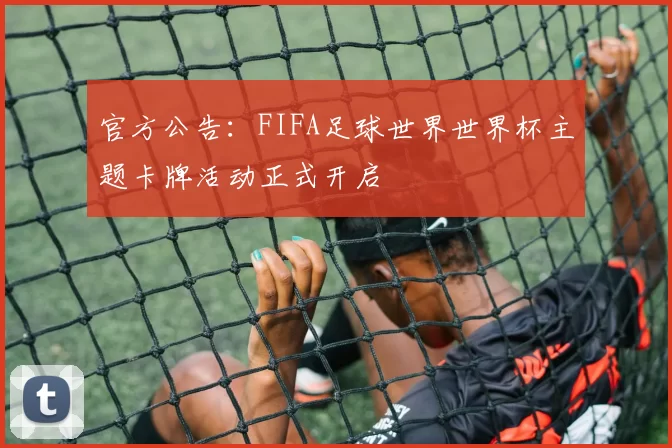官方公告:FIFA足球世界世界杯主题卡牌活动正式开启